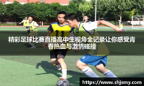 精彩足球比赛直播高中生视角全记录让你感受青春热血与激情碰撞