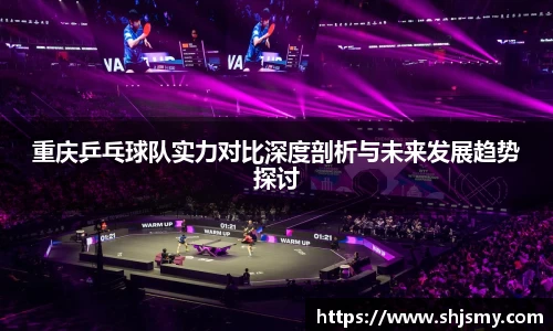 重庆乒乓球队实力对比深度剖析与未来发展趋势探讨