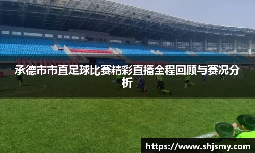 承德市市直足球比赛精彩直播全程回顾与赛况分析