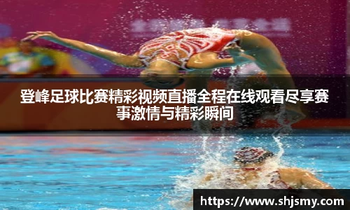 登峰足球比赛精彩视频直播全程在线观看尽享赛事激情与精彩瞬间