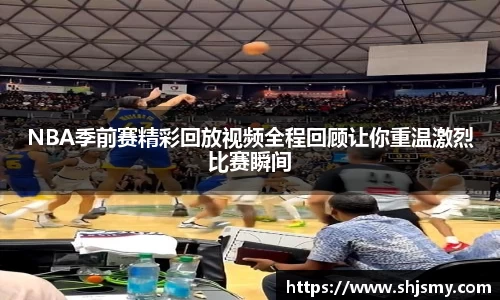 NBA季前赛精彩回放视频全程回顾让你重温激烈比赛瞬间