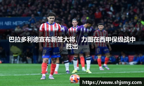 巴拉多利德宣布新签大将，力图在西甲保级战中胜出