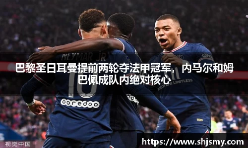 巴黎圣日耳曼提前两轮夺法甲冠军，内马尔和姆巴佩成队内绝对核心
