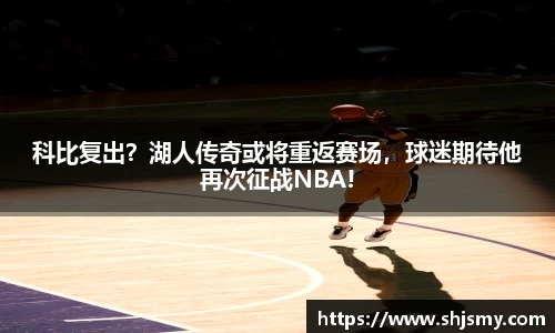 科比复出？湖人传奇或将重返赛场，球迷期待他再次征战NBA!